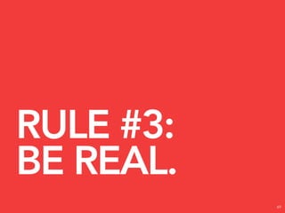RULE #3:
BE REAL.
           69
 