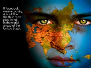 If Facebook
were a country,
it would be
the third most
populated
in the world,
ahead of the
United States.




           ...