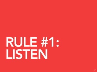 RULE #1:
LISTEN
           67
 