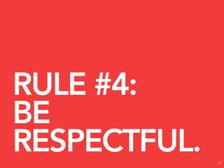 RULE #4:
BE
RESPECTFUL.   70
 