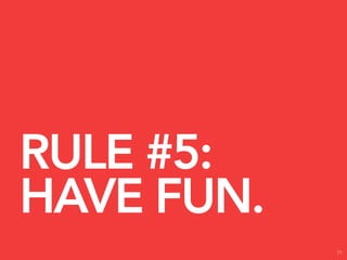 RULE #5:
HAVE FUN.
            71
 