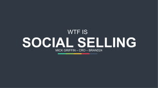 SOCIAL SELLINGMICK GRIFFIN – CRO – BRAND24
WTF IS
 