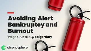 Avoiding Alert
Bankruptcy and
Burnout
Paige Cruz aka @paigerduty
 