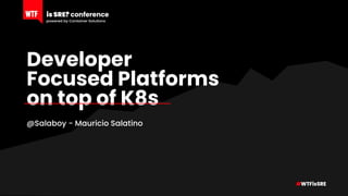 Developer
Focused Platforms
on top of K8s
@Salaboy - Mauricio Salatino
 