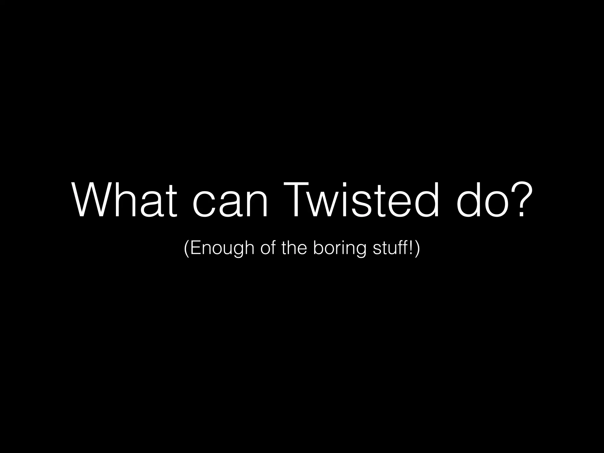 What can Twisted do?
(Enough of the boring stuff!)
 