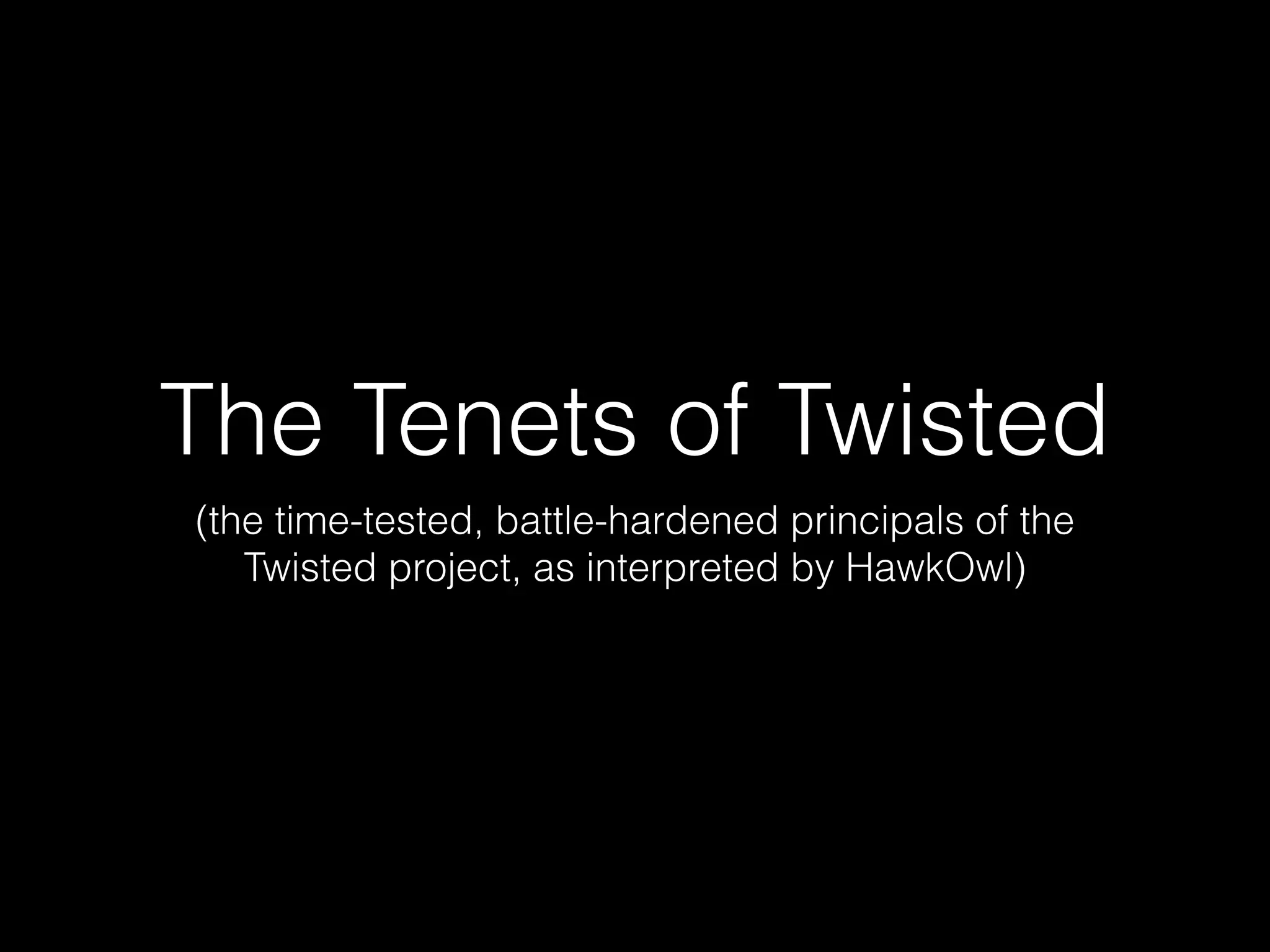 The Tenets of Twisted
(the time-tested, battle-hardened principals of the
Twisted project, as interpreted by HawkOwl)
 