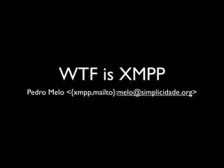 WTF is XMPP
Pedro Melo {xmpp,mailto}:melo@simplicidade.org>
 