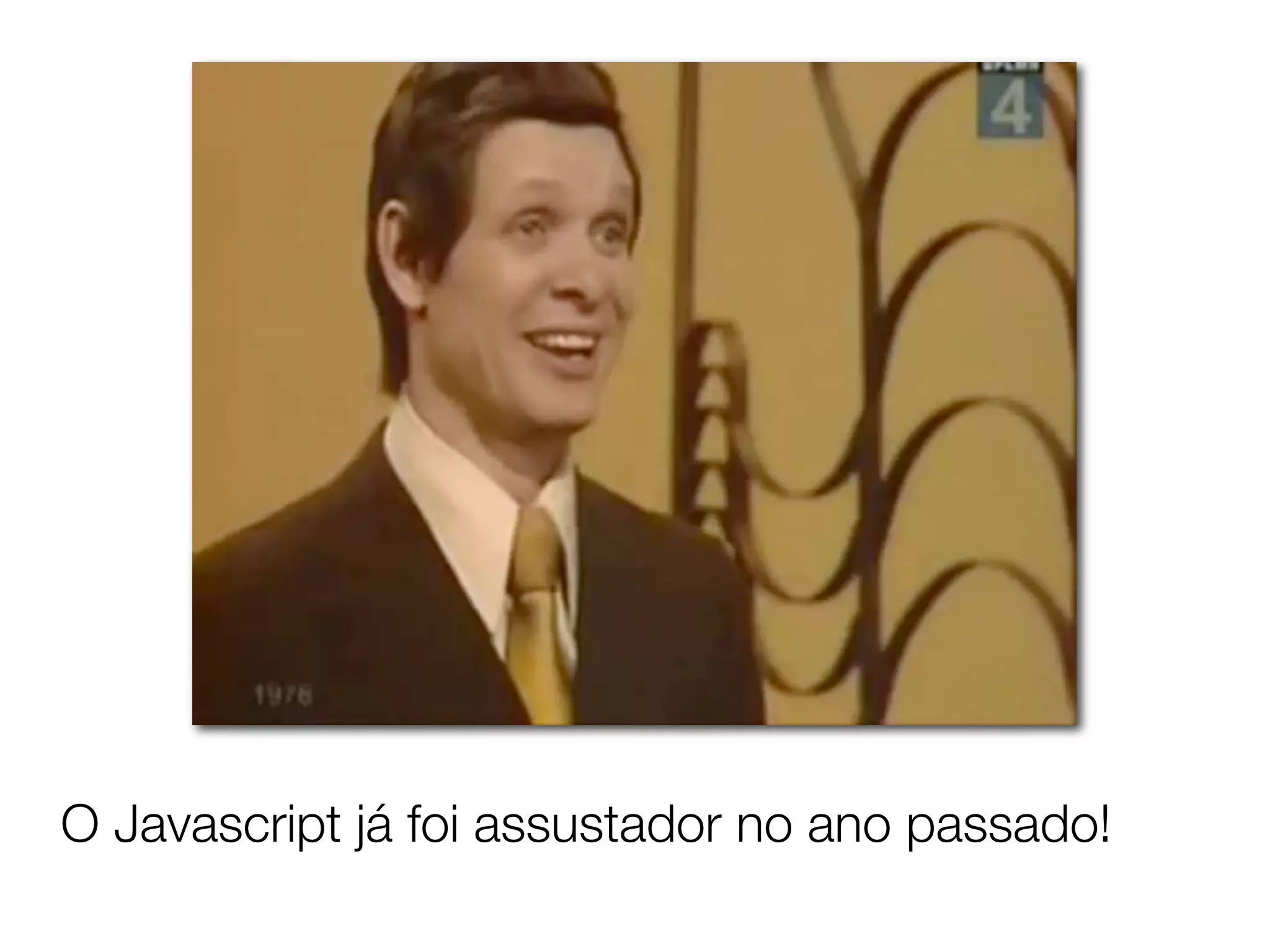 O Javascript já foi assustador no ano passado!
 