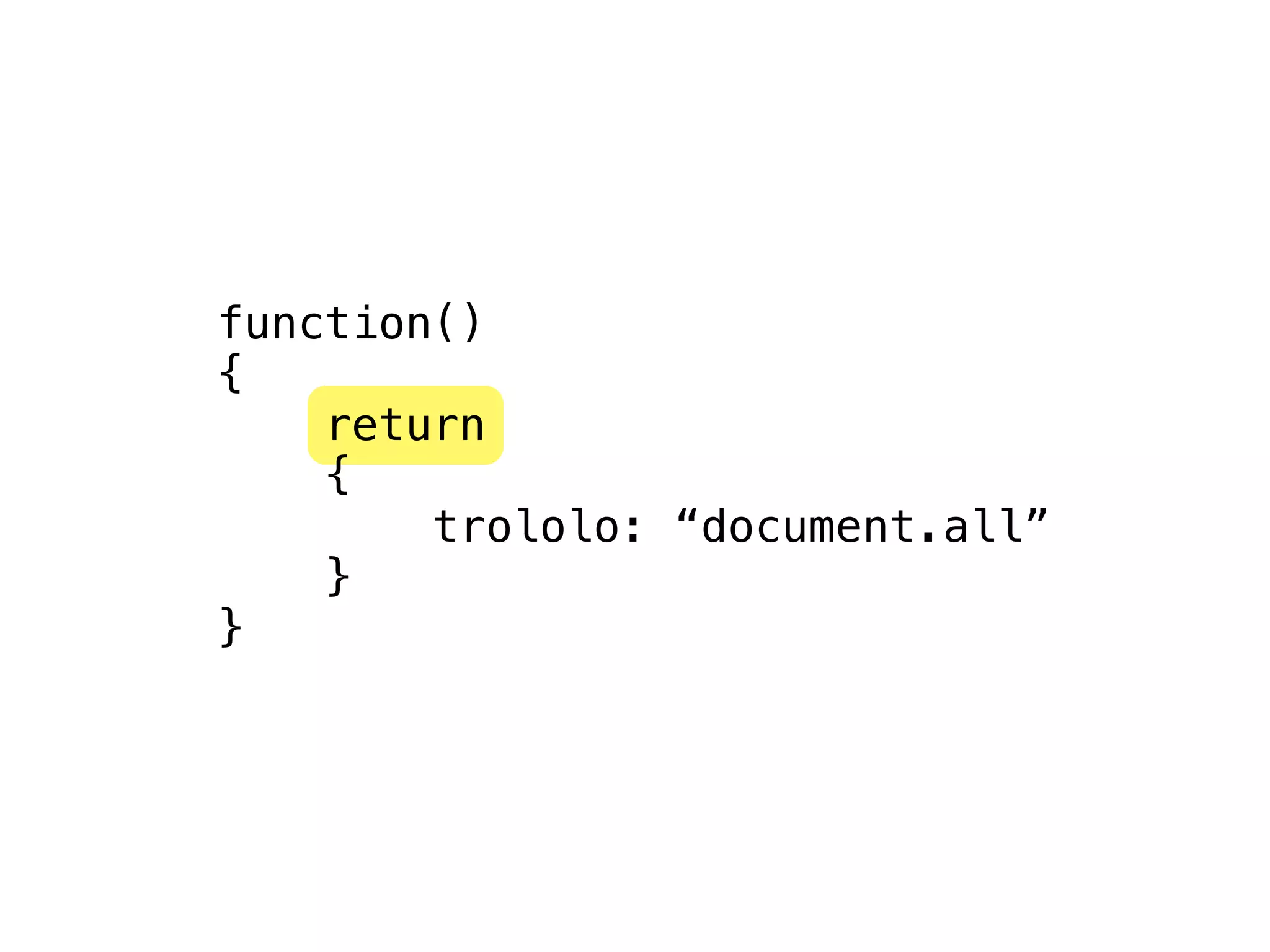 function()
{
    return
    {
        trololo: “document.all”
    }
}
 