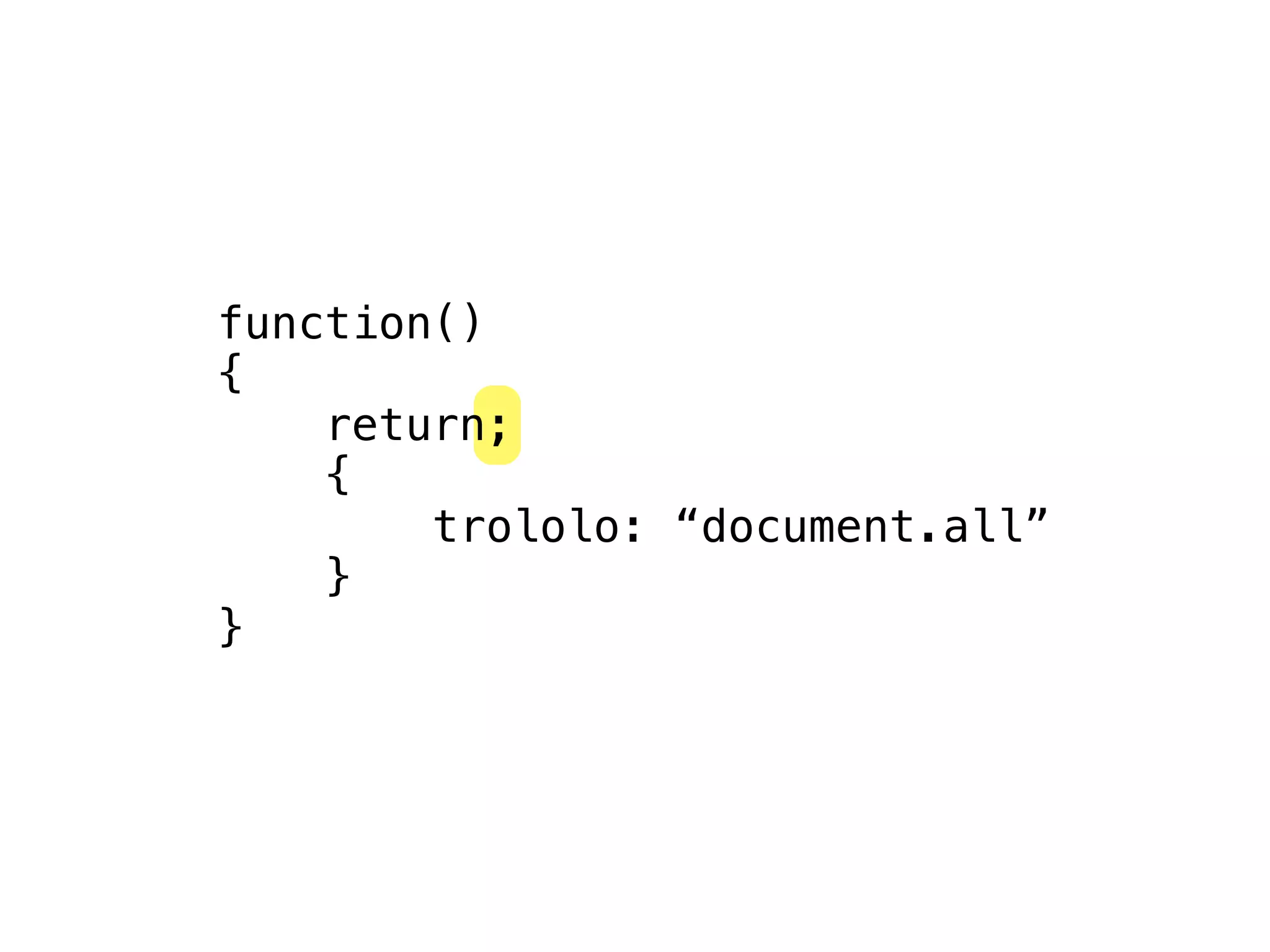 function()
{
    return;
    {
        trololo: “document.all”
    }
}
 