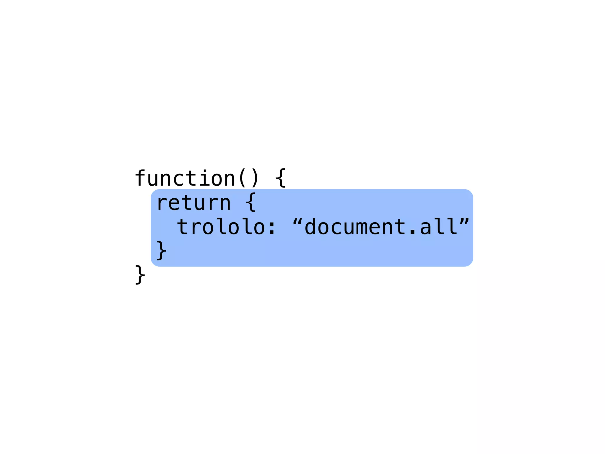 function() {
  return {
    trololo: “document.all”
  }
}
 