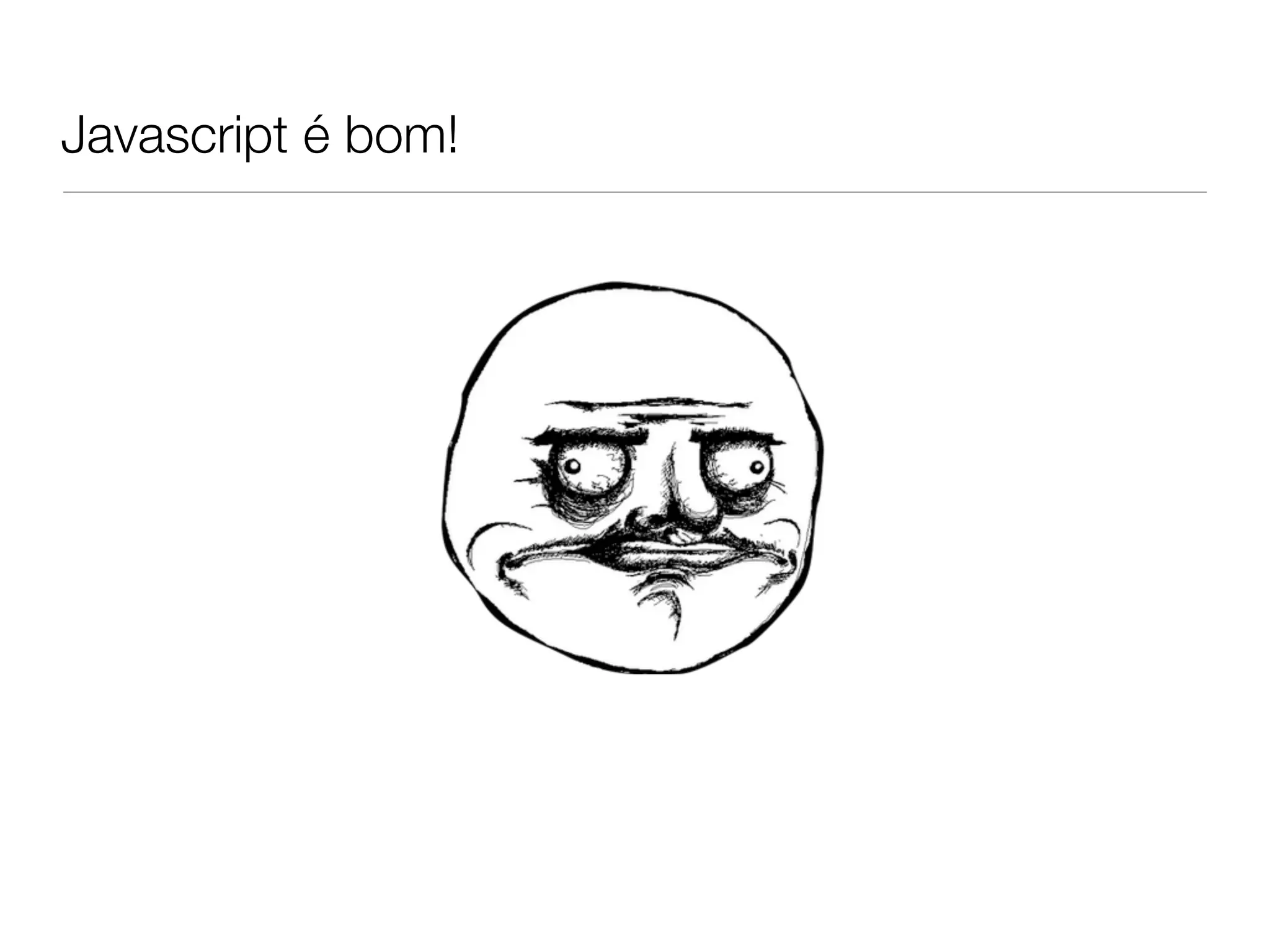 Javascript é bom!
 