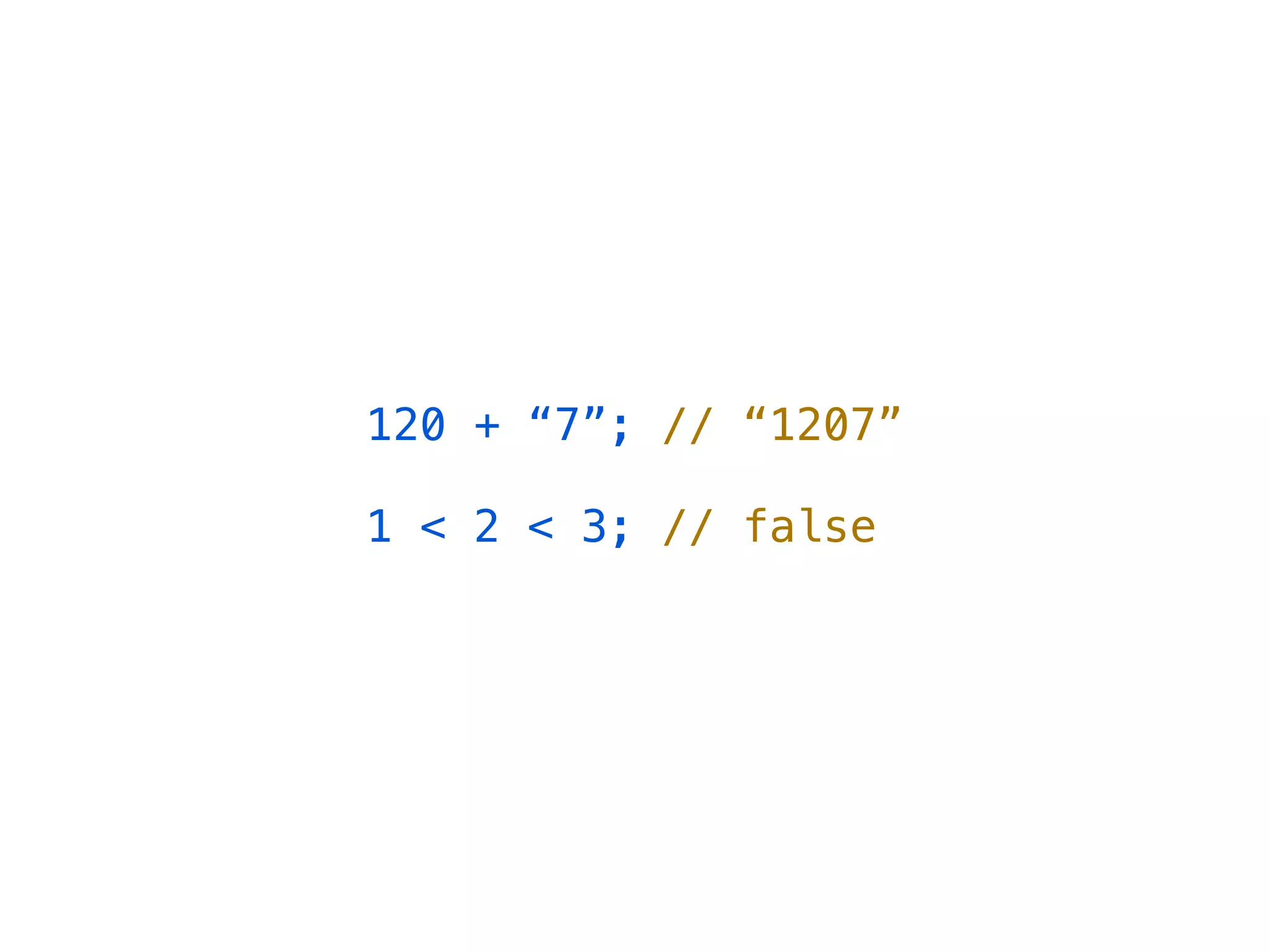 120 + “7”; // “1207”

1 < 2 < 3; // false
 