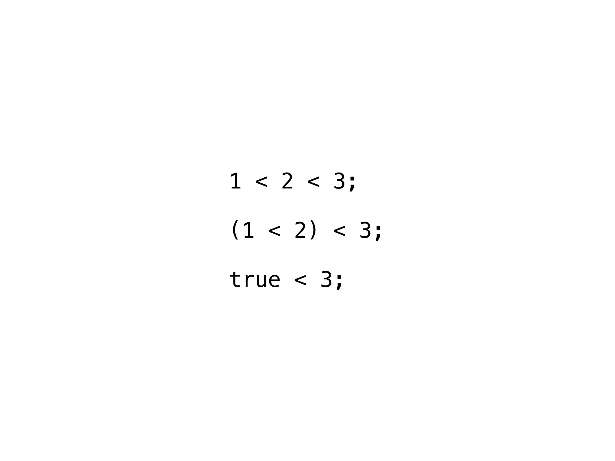 1 < 2 < 3;

(1 < 2) < 3;

true < 3;
 
