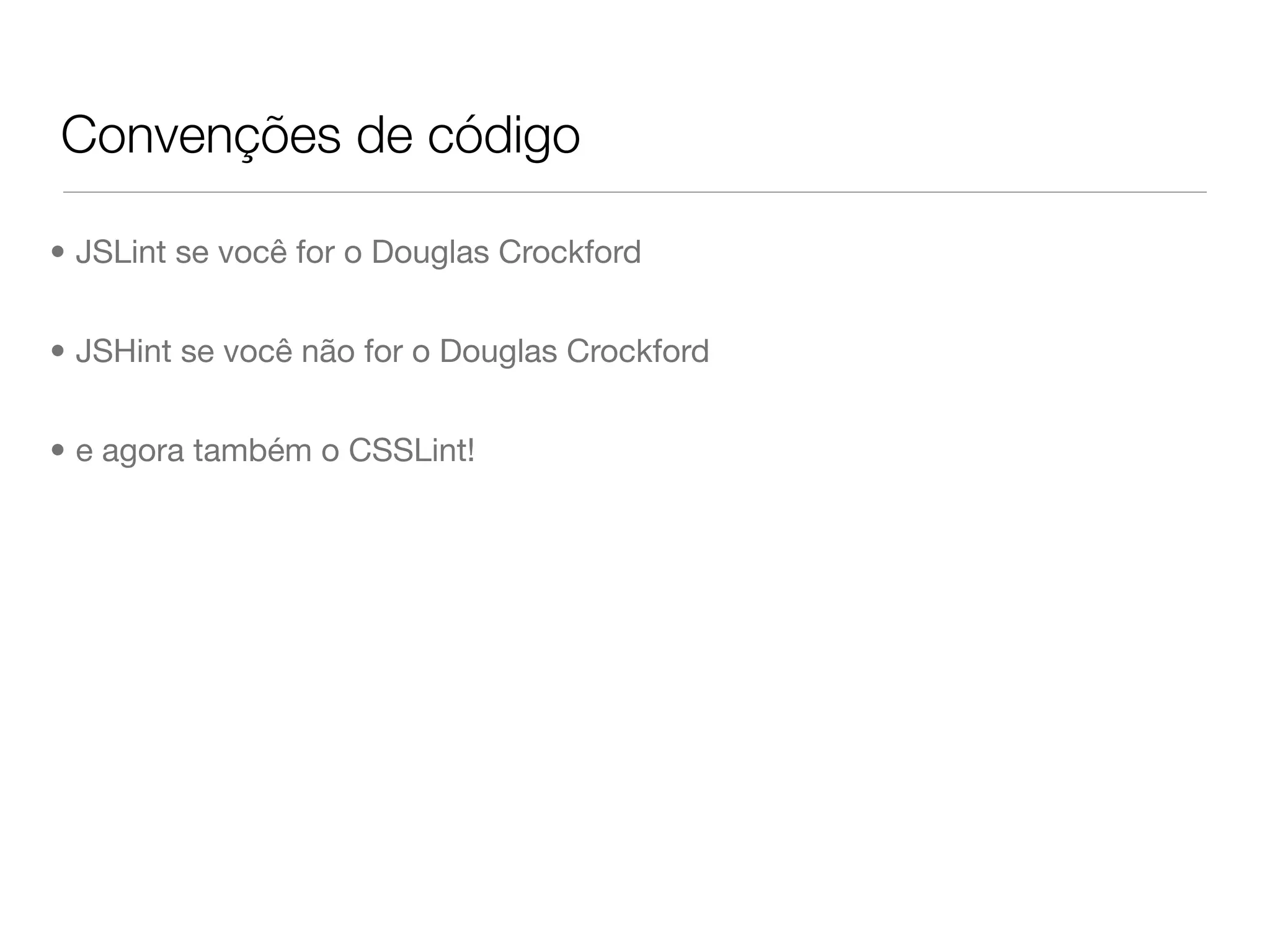 Convenções de código

• JSLint se você for o Douglas Crockford


• JSHint se você não for o Douglas Crockford


• e agora também o CSSLint!
 