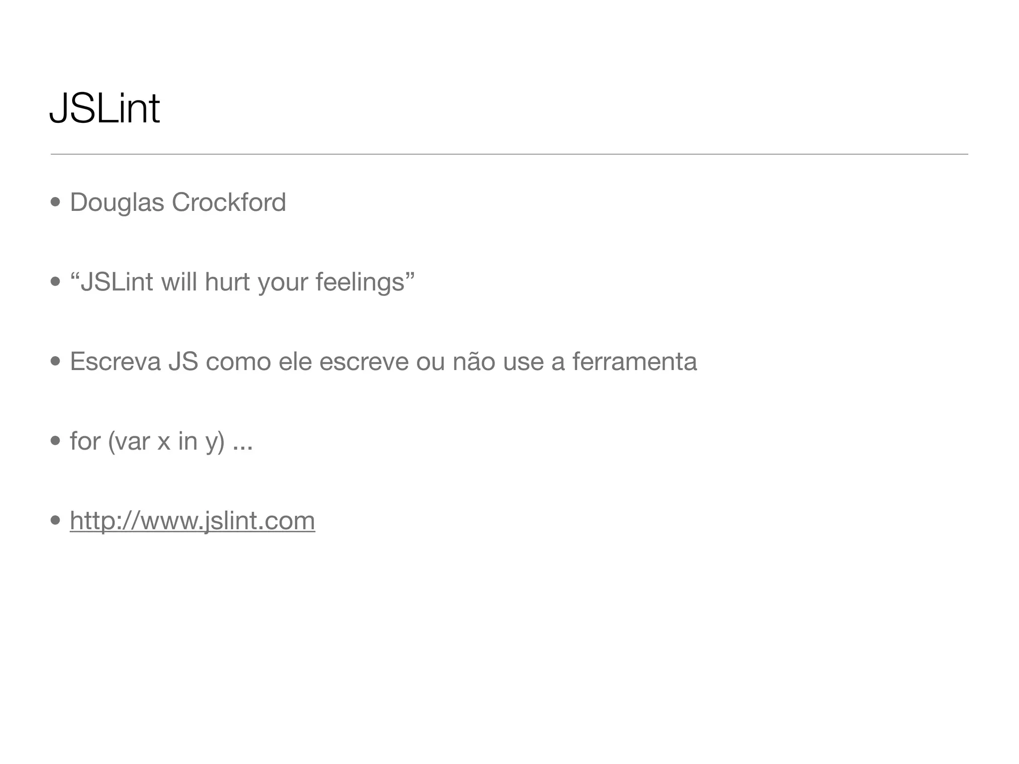 JSLint

• Douglas Crockford


• “JSLint will hurt your feelings”


• Escreva JS como ele escreve ou não use a ferramenta


• for (var x in y) ...


• http://www.jslint.com
 