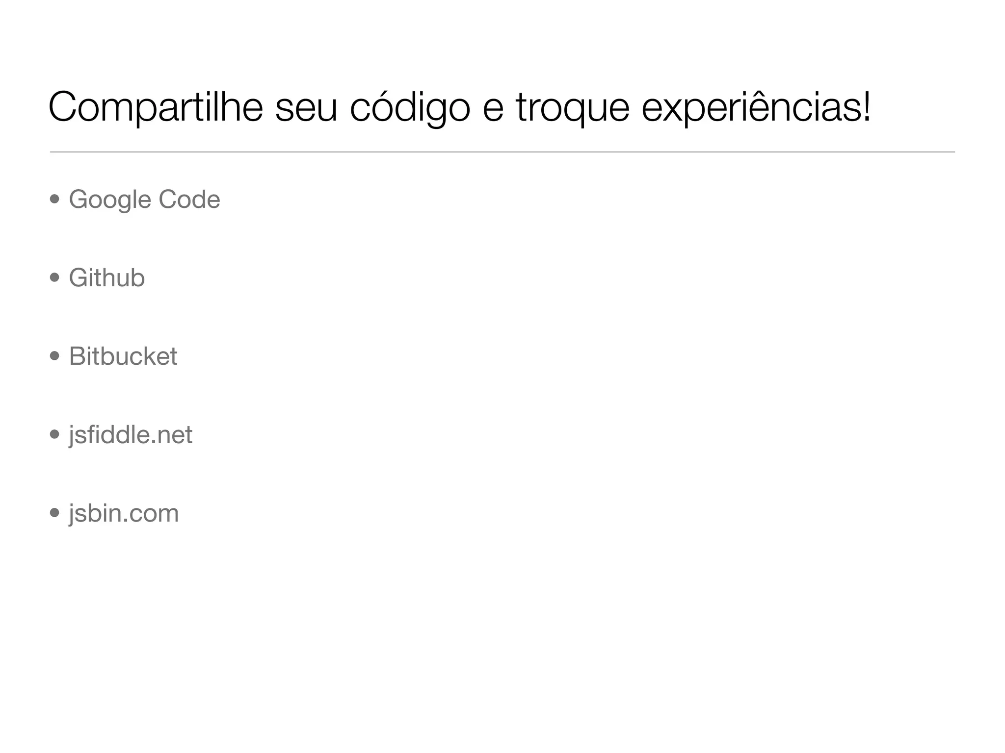 Compartilhe seu código e troque experiências!

• Google Code


• Github


• Bitbucket


• jsﬁddle.net


• jsbin.com
 
