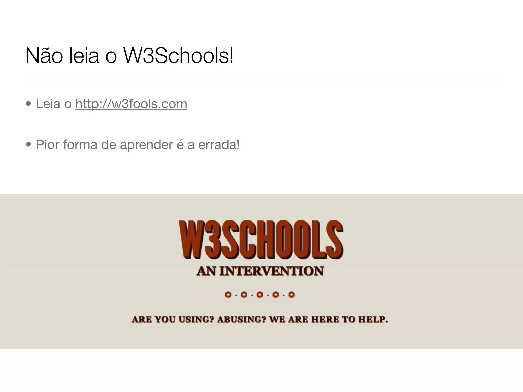 Não leia o W3Schools!

• Leia o http://w3fools.com


• Pior forma de aprender é a errada!
 