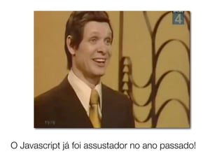 O Javascript já foi assustador no ano passado!
 