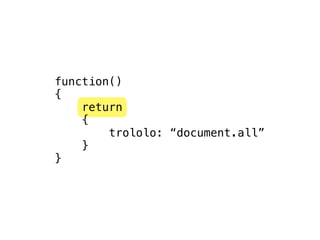 function()
{
    return
    {
        trololo: “document.all”
    }
}
 