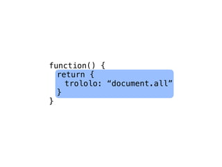 function() {
  return {
    trololo: “document.all”
  }
}
 