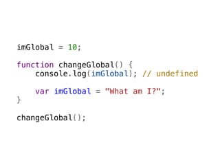 imGlobal = 10;

function changeGlobal() {
    console.log(imGlobal); // undefined  
    
    var imGlobal = "What am I?";
}

changeGlobal();
 