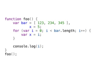 function foo() {
    var bar = [ 123, 234, 345 ],
            x = 5;
    for (var i = 0; i < bar.length; i++) {
        var x = i;
    }
    
    console.log(i);
}
foo();
 