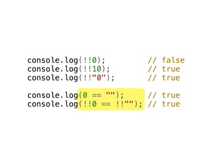 console.log(!!0);        // false
console.log(!!10);       // true
console.log(!!"0");      // true

console.log(0 == "");     // true
console.log(!!0 == !!""); // true
 