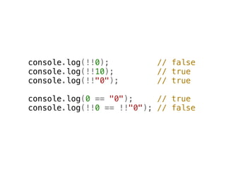 console.log(!!0);         // false
console.log(!!10);        // true
console.log(!!"0");       // true

console.log(0 == "0");     // true
console.log(!!0 == !!"0"); // false
 