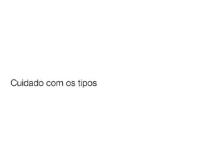 Cuidado com os tipos
 