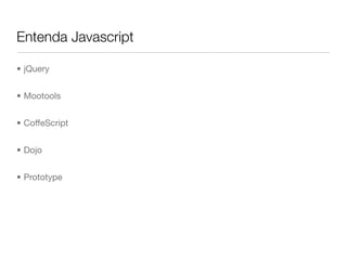 Entenda Javascript

• jQuery


• Mootools


• CoffeScript


• Dojo


• Prototype
 