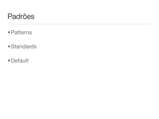 Padrões

•Patterns

•Standards

•Default
 
