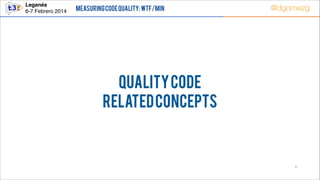 Leganés!
6-7 Febrero 2014

Measuring Code Quality: WTF/min

@dgomezg

Quality CODE
RELATED CONCEPTS

3

 