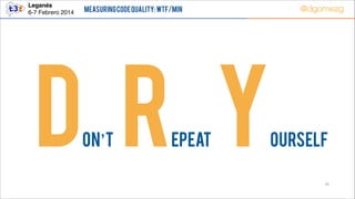 Leganés!
6-7 Febrero 2014

@dgomezg

Measuring Code Quality: WTF/min

D R Y
on’t

epeat

ourself
35

 
