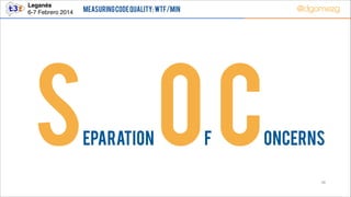 Leganés!
6-7 Febrero 2014

@dgomezg

Measuring Code Quality: WTF/min

S OC
eparation

F

oncerns
36

 