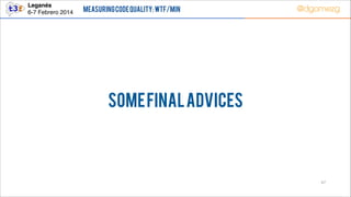 Leganés!
6-7 Febrero 2014

Measuring Code Quality: WTF/min

@dgomezg

SOME FINAL ADVICES

47

 