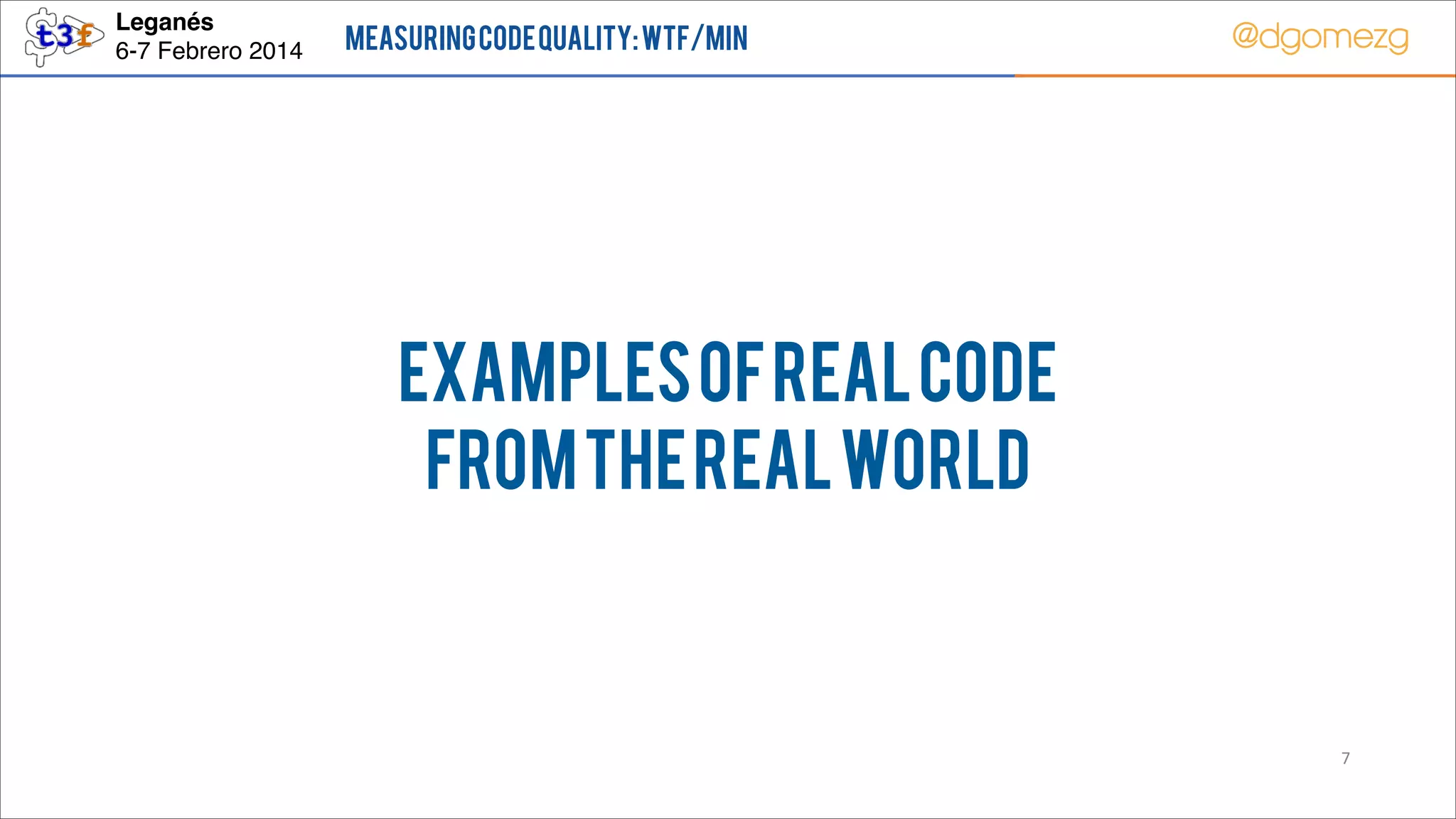Leganés!
6-7 Febrero 2014

Measuring Code Quality: WTF/min

@dgomezg

Examples of real code
from the real world

7

 
