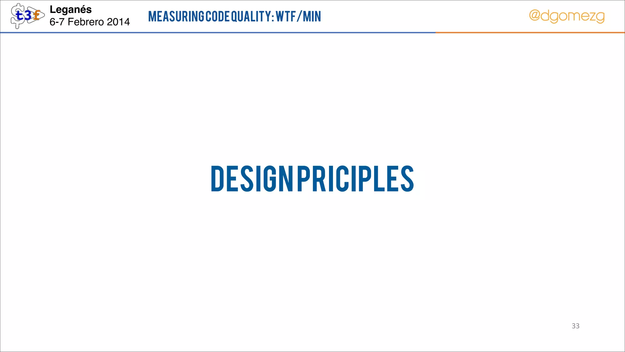 Leganés!
6-7 Febrero 2014

Measuring Code Quality: WTF/min

@dgomezg

DESIGN PRICIPLES

33

 