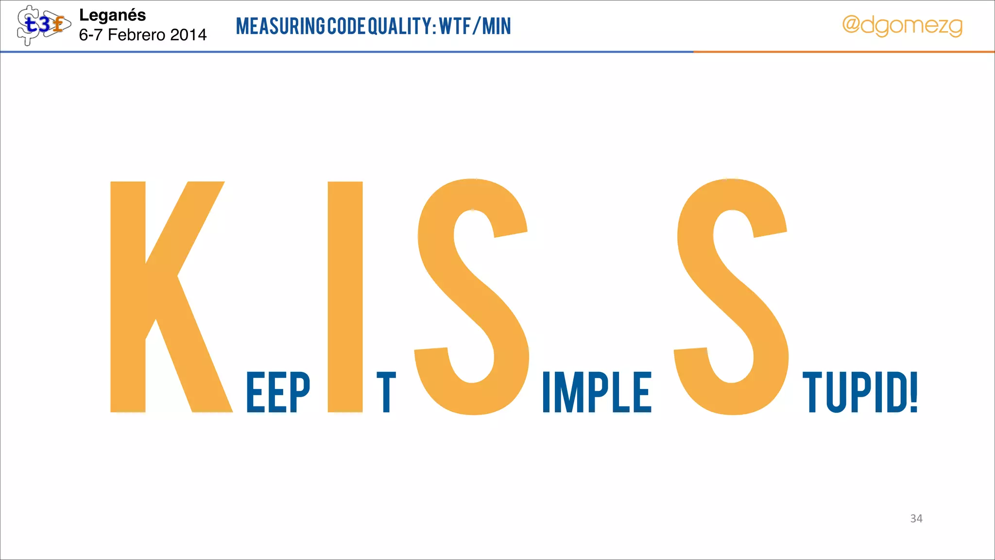 Leganés!
6-7 Febrero 2014

@dgomezg

Measuring Code Quality: WTF/min

K IS S
EEP

T

IMPLE

TUPID!
34

 