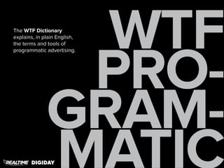 WTF 
PRO-GRAM-MATIC 
The WTF Dictionary 
explains, in plain English, 
the terms and tools of 
programmatic advertising. 
DIGIDAY 
 