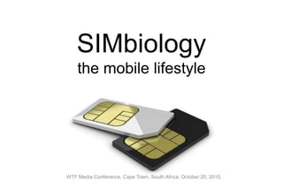 SIMbiology
the mobile lifestyle
WTF Media Conference, Cape Town, South Africa, October 20, 2010.
 