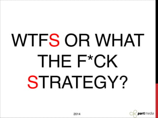 WTFS
OR
WHAT THE F*CK
STRATEGY?
2014

 