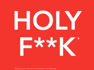 HOLY
F**K
                                                              *




*Gratuitous, but lives up to the promise on the title page.
 