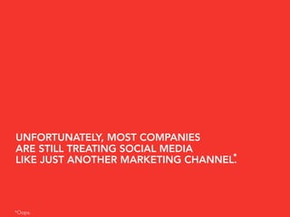 UNFORTUNATELY, MOST COMPANIES
ARE STILL TREATING SOCIAL MEDIA
                                   *
LIKE JUST ANOTHER MARKETING CHANNEL.




*Oops.
 