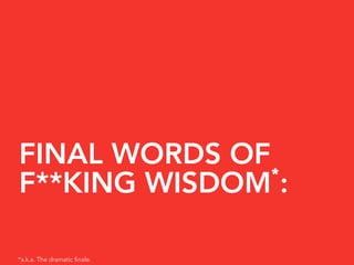FINAL WORDS OF
               *
F**KING WISDOM :

*a.k.a. The dramatic ﬁnale.
 
