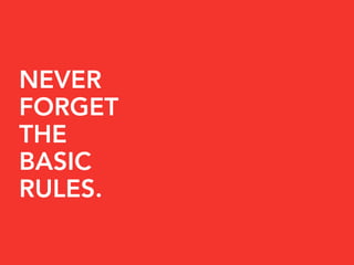 NEVER
FORGET
THE
BASIC
RULES.
 