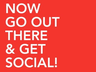 NOW
GO OUT
THERE
& GET
SOCIAL!
 