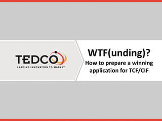 WTF(unding)?
How to prepare a winning
application for TCF/CIF
 