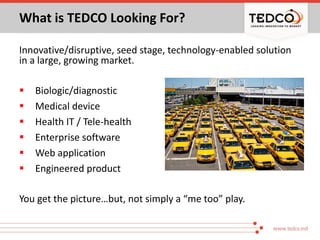 What is TEDCO Looking For?
Innovative/disruptive, seed stage, technology-enabled solution
in a large, growing market.
 Bi...