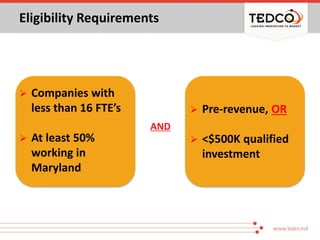 Eligibility Requirements
 Companies with
less than 16 FTE’s
 At least 50%
working in
Maryland
AND
 Pre-revenue, OR
 <$...